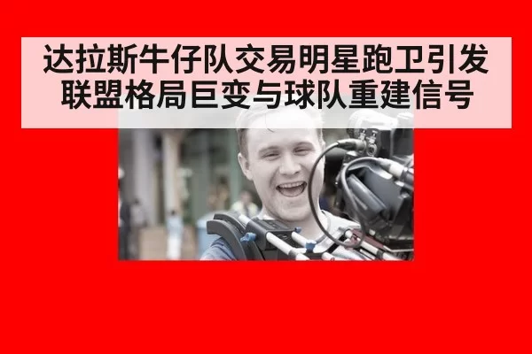 达拉斯牛仔队交易明星跑卫引发联盟格局巨变与球队重建信号