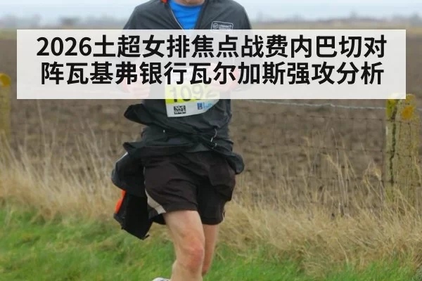 2026土超女排焦点战费内巴切对阵瓦基弗银行瓦尔加斯强攻分析